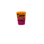 I CAN'T ADULT TODAY SHOT GLASS